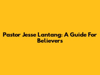 Pastor Jesse Lantang: A Guide For Believers
