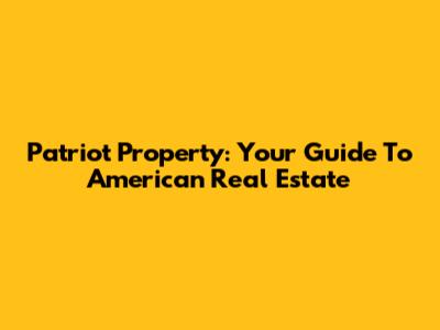Patriot Property: Your Guide To American Real Estate