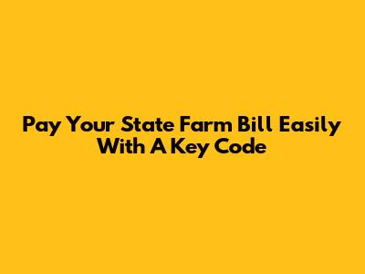 Pay Your State Farm Bill Easily With A Key Code