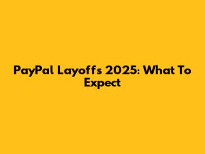 PayPal Layoffs 2025: What To Expect