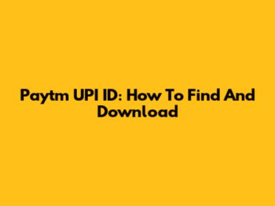 Paytm UPI ID: How To Find And Download