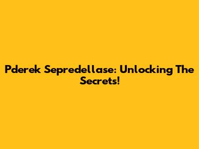Pderek Sepredellase: Unlocking The Secrets!