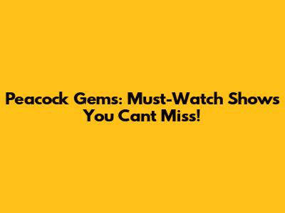 Peacock Gems: Must-Watch Shows You Can't Miss!