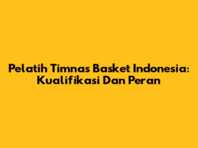 Pelatih Timnas Basket Indonesia: Kualifikasi Dan Peran