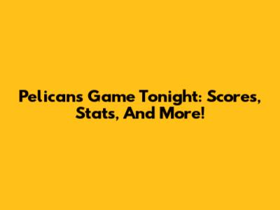 Pelicans Game Tonight: Scores, Stats, And More!