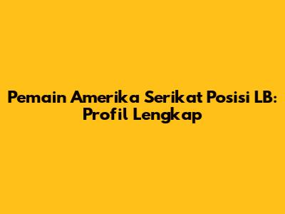 Pemain Amerika Serikat Posisi LB: Profil Lengkap