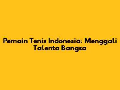 Pemain Tenis Indonesia: Menggali Talenta Bangsa