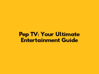 Pep TV: Your Ultimate Entertainment Guide