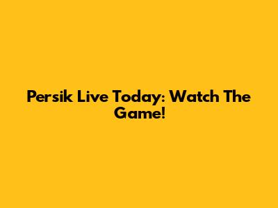 Persik Live Today: Watch The Game!