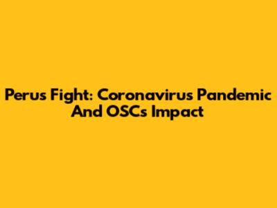 Peru's Fight: Coronavirus Pandemic And OSC's Impact