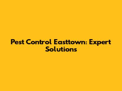 Pest Control Easttown: Expert Solutions