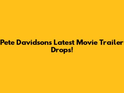 Pete Davidson's Latest Movie Trailer Drops!