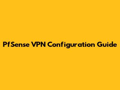 PfSense VPN Configuration Guide