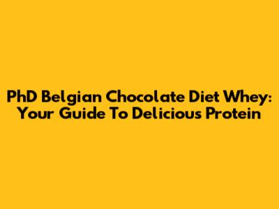 PhD Belgian Chocolate Diet Whey: Your Guide To Delicious Protein