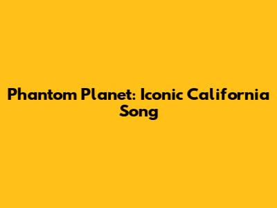 Phantom Planet: Iconic California Song