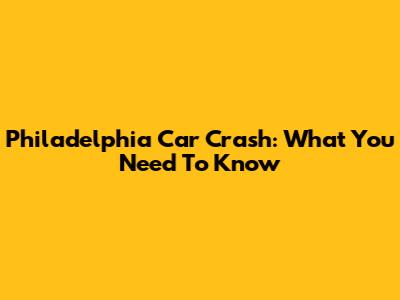 Philadelphia Car Crash: What You Need To Know