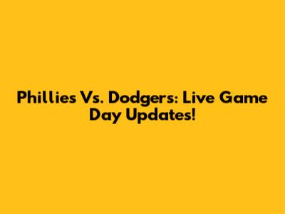 Phillies Vs. Dodgers: Live Game Day Updates!
