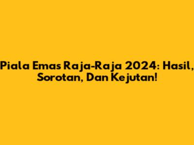 Piala Emas Raja-Raja 2024: Hasil, Sorotan, Dan Kejutan!