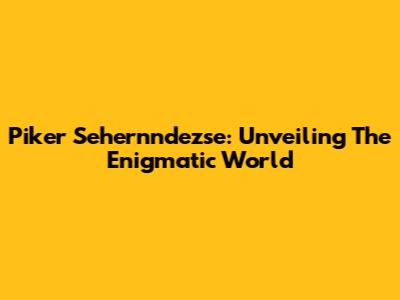 Piker Sehernndezse: Unveiling The Enigmatic World