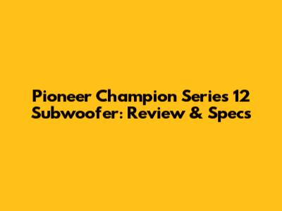 Pioneer Champion Series 12" Subwoofer: Review & Specs