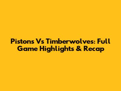 Pistons Vs Timberwolves: Full Game Highlights & Recap