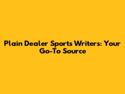 Plain Dealer Sports Writers: Your Go-To Source