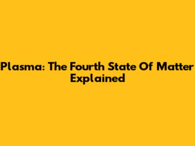 Plasma: The Fourth State Of Matter Explained