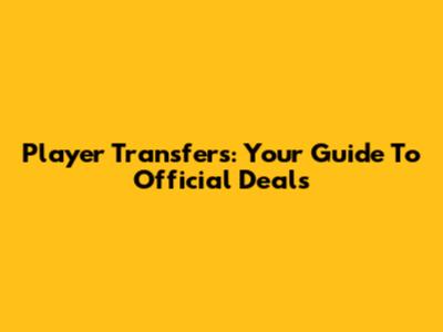 Player Transfers: Your Guide To Official Deals