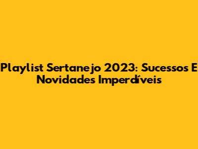 Playlist Sertanejo 2023: Sucessos E Novidades Imperdíveis