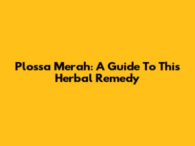 Plossa Merah: A Guide To This Herbal Remedy