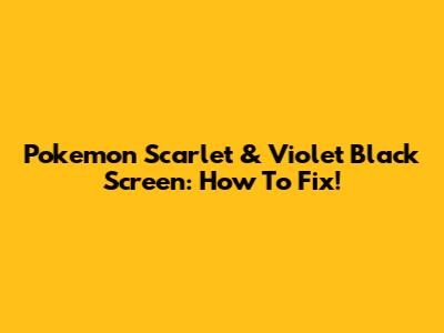Pokemon Scarlet & Violet Black Screen: How To Fix!