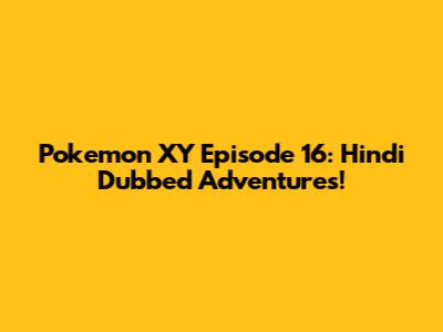 Pokemon XY Episode 16: Hindi Dubbed Adventures!