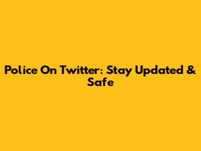 Police On Twitter: Stay Updated & Safe