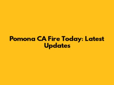 Pomona CA Fire Today: Latest Updates
