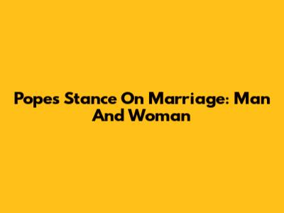Pope's Stance On Marriage: Man And Woman