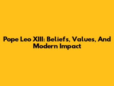 Pope Leo XIII: Beliefs, Values, And Modern Impact