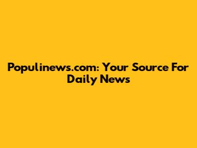 Populinews.com: Your Source For Daily News