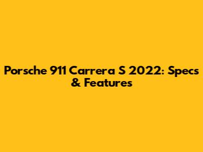 Porsche 911 Carrera S 2022: Specs & Features