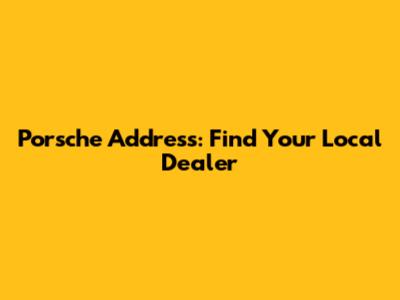 Porsche Address: Find Your Local Dealer