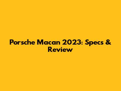 Porsche Macan 2023: Specs & Review