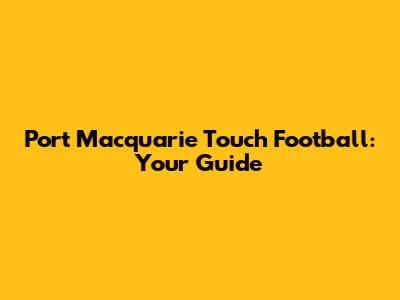 Port Macquarie Touch Football: Your Guide