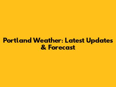 Portland Weather: Latest Updates & Forecast