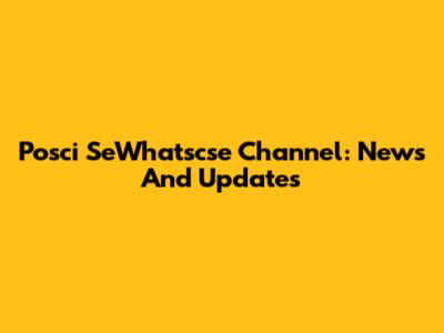 Posci SeWhatscse Channel: News And Updates
