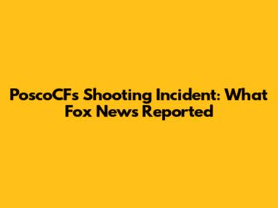 PoscoCF's Shooting Incident: What Fox News Reported