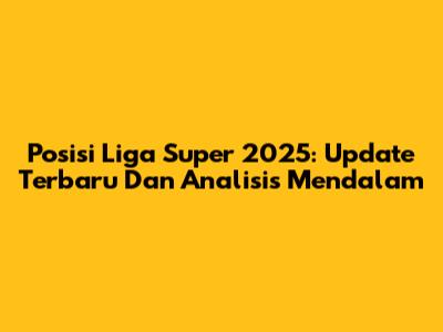 Posisi Liga Super 2025: Update Terbaru Dan Analisis Mendalam