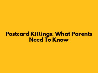Postcard Killings: What Parents Need To Know