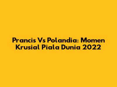 Prancis Vs Polandia: Momen Krusial Piala Dunia 2022