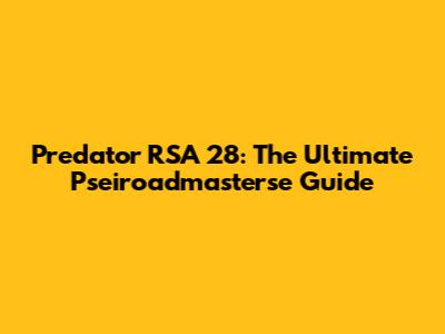 Predator RSA 28: The Ultimate Pseiroadmasterse Guide