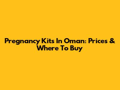 Pregnancy Kits In Oman: Prices & Where To Buy