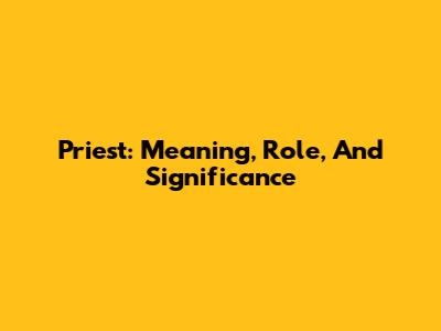 Priest: Meaning, Role, And Significance